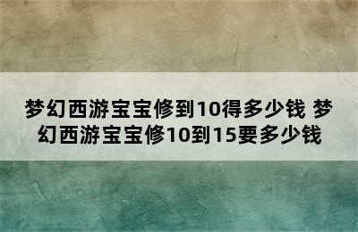 梦幻西游宝宝修到10得多少钱 梦幻西游宝宝修10到15要多少钱